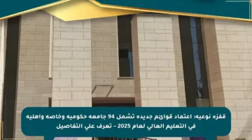 قفزة نوعية: اعتماد قوائم جديدة تشمل 94 جامعة حكومية وخاصة وأهلية في التعليم العالي لعام 2025 – تعرف على التفاصيل